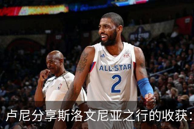 卢尼分享斯洛文尼亚之行的收获：加深了对东契奇的理解