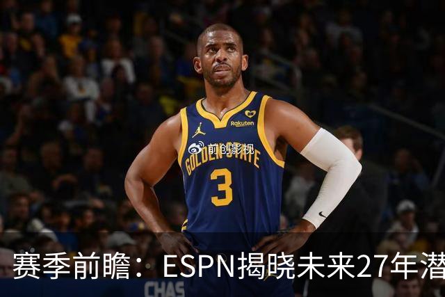 赛季前瞻：ESPN揭晓未来27年潜在顶级自由球员名单